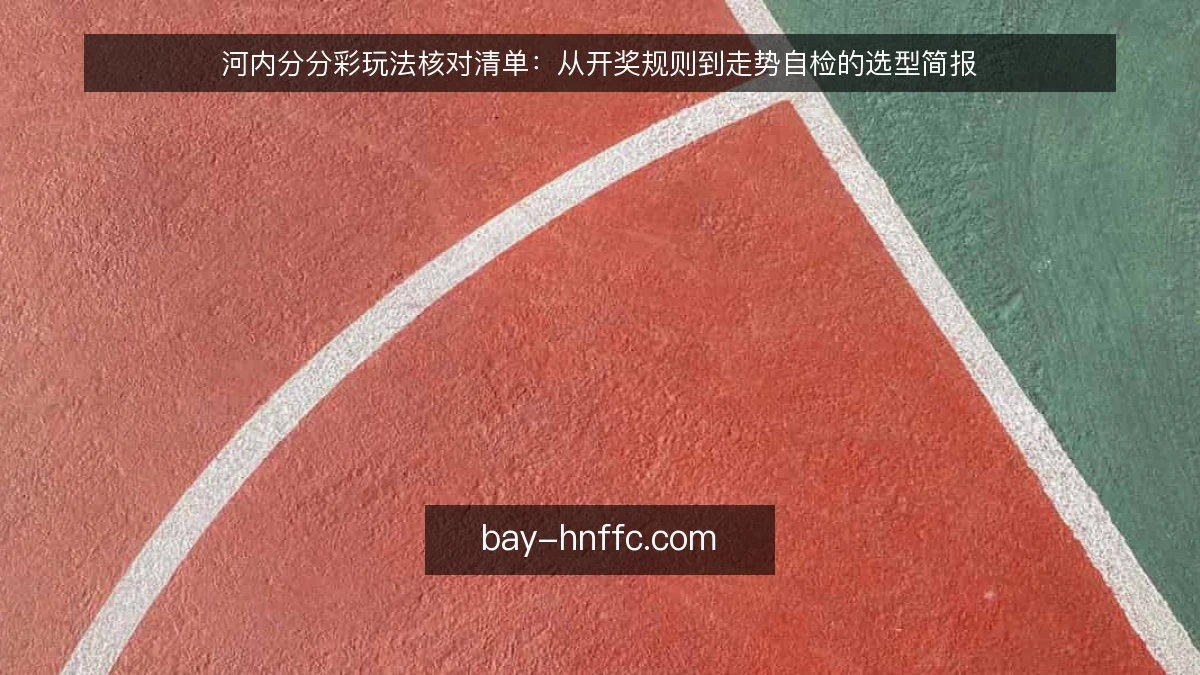 河内分分彩玩法核对清单:从开奖规则到走势自检的选型简报