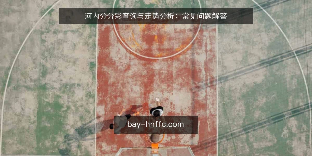 河内分分彩查询与走势分析：常见问题解答 — 河内分分彩开奖结果如何快速查询？ 配图