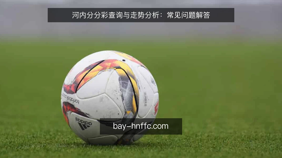 河内分分彩查询与走势分析：常见问题解答