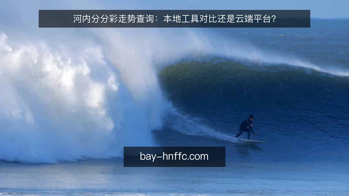 河内分分彩走势查询：本地工具对比还是云端平台？