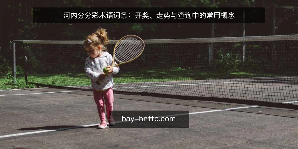 河内分分彩术语词条:开奖、走势与查询中的常用概念 — 准备:明确术语边界 配图