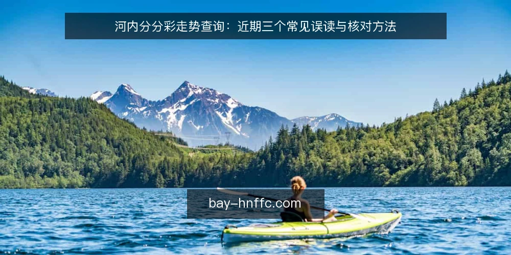 河内分分彩走势查询:近期三个常见误读与核对方法 — 近期走势查询中的三个误读 配图