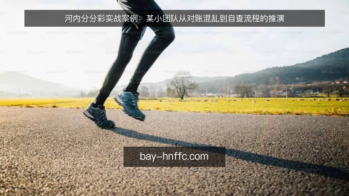 河内分分彩实战案例:某小团队从对账混乱到自查流程的推演