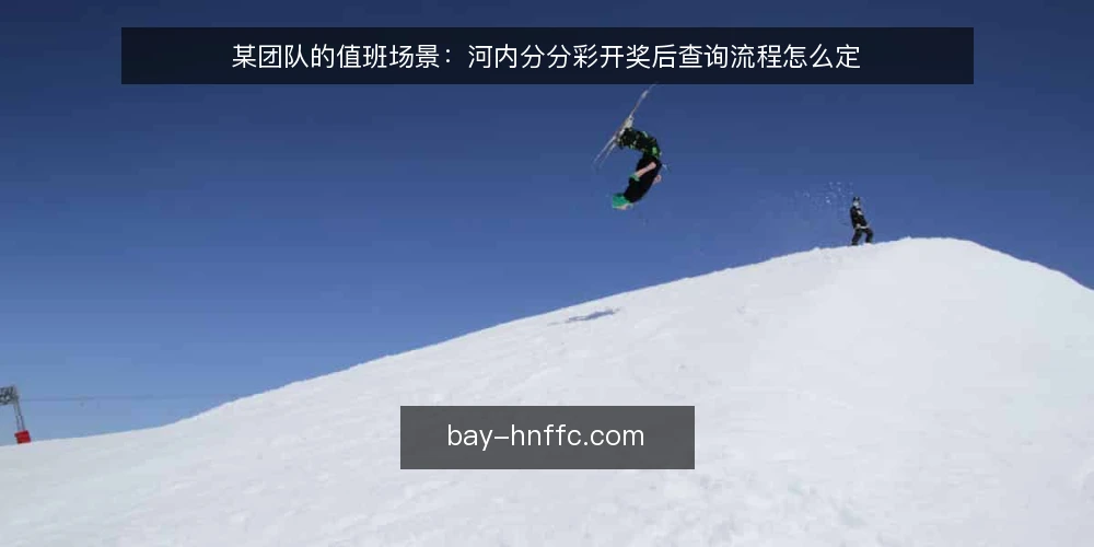 某团队的值班场景：河内分分彩开奖后查询流程怎么定 — 值班场景与手头约束 配图