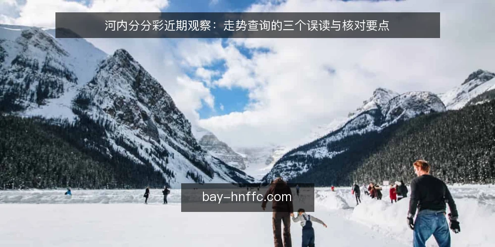 河内分分彩近期观察:走势查询的三个误读与核对要点 — 当前查询节奏为何容易带偏判断 配图
