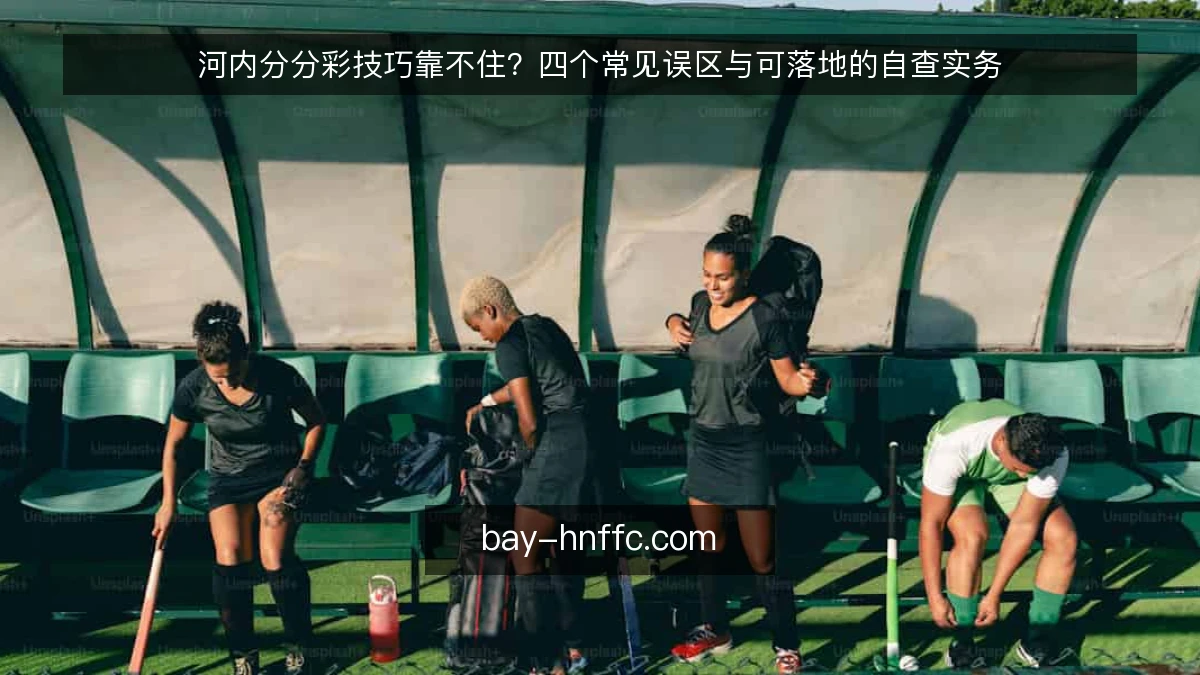 河内分分彩技巧靠不住？四个常见误区与可落地的自查实务
