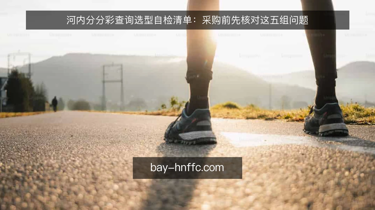 河内分分彩查询选型自检清单：采购前先核对这五组问题