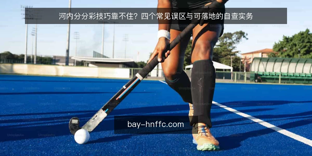 河内分分彩技巧靠不住？四个常见误区与可落地的自查实务 — 误区一：把河内分分彩技巧当成固定公式 配图