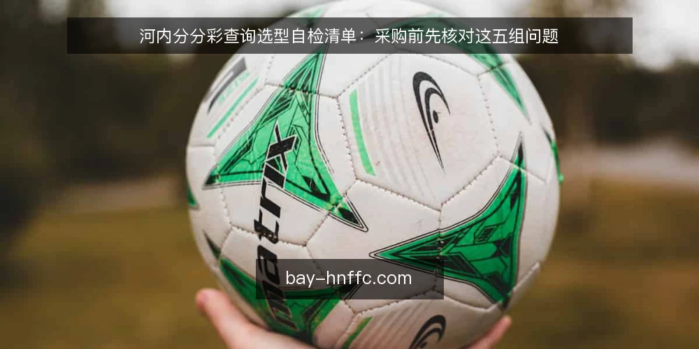 河内分分彩查询选型自检清单：采购前先核对这五组问题 — 先定义需求边界 配图