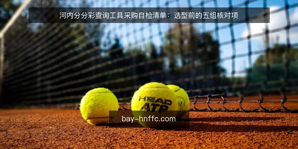 河内分分彩查询工具采购自检清单：选型前的五组核对项 — 先定需求边界：你要解决的到底是什么 配图