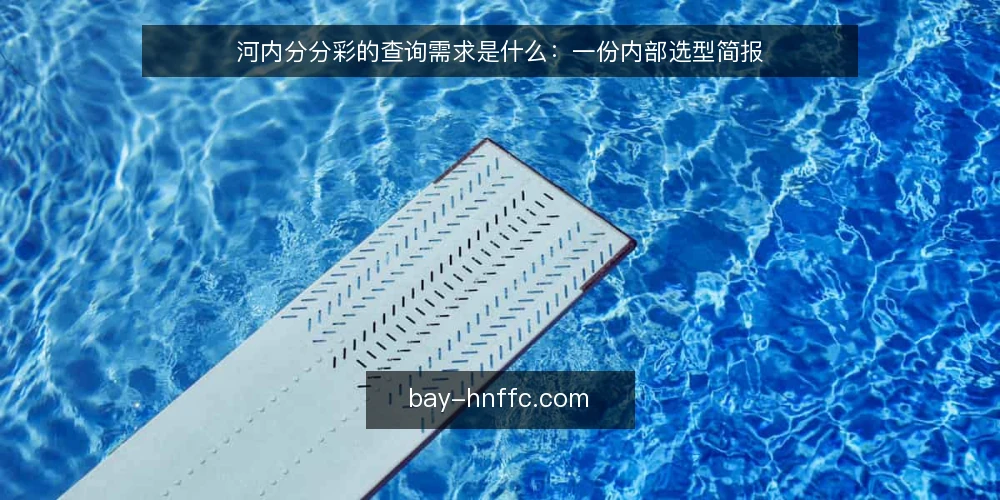 河内分分彩的查询需求是什么：一份内部选型简报 — 河内分分彩的查询需求是什么？ 配图