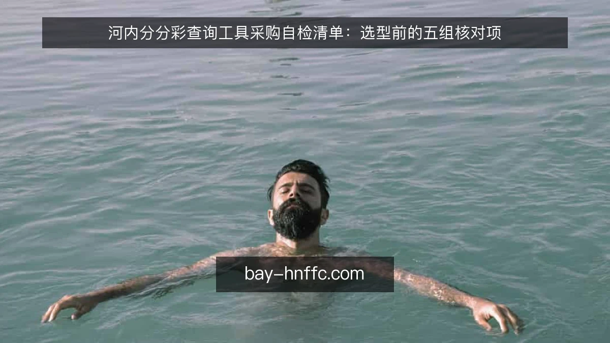 河内分分彩查询工具采购自检清单：选型前的五组核对项