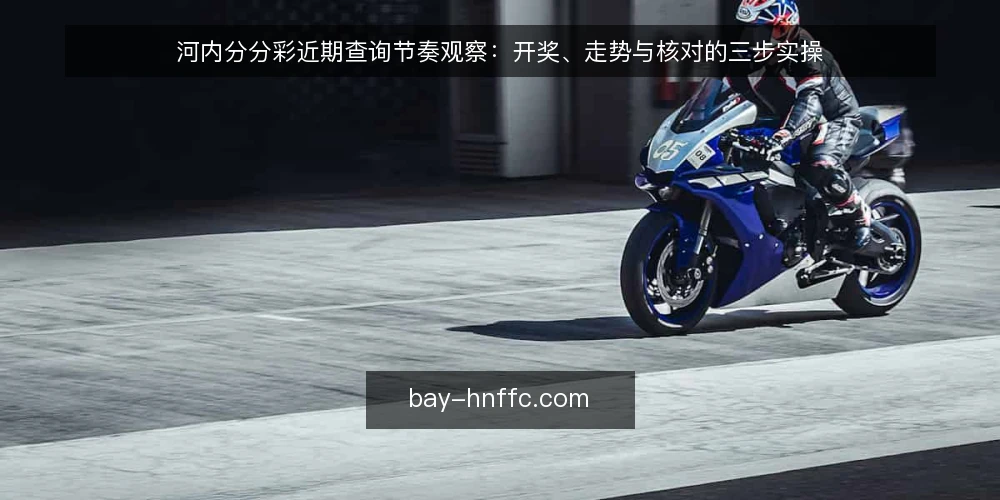 河内分分彩近期查询节奏观察：开奖、走势与核对的三步实操 — 先备好查询前的三样底稿 配图