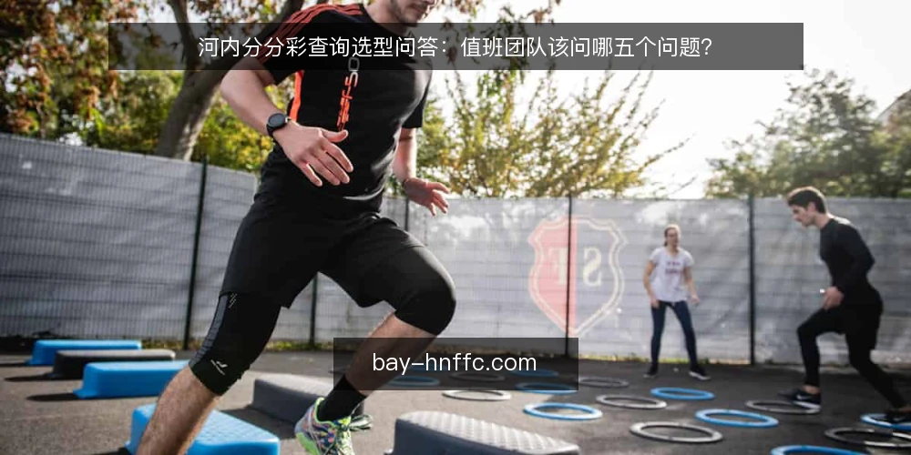 河内分分彩查询选型问答：值班团队该问哪五个问题？ — 河内分分彩查询的需求到底是什么？ 配图